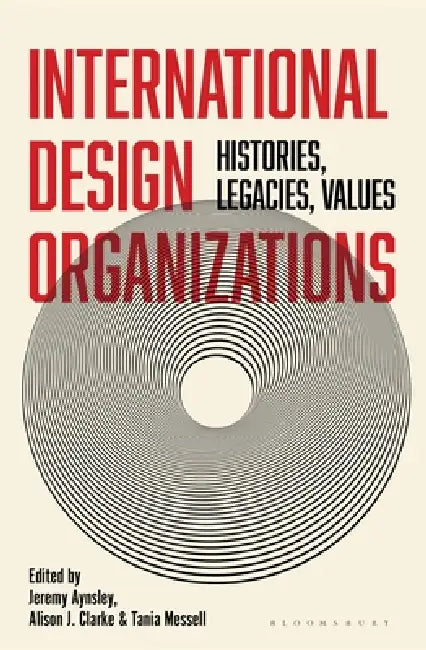 International Design Organizations: Histories, Legacies, Values by Jeremy Aynsley, Alison J. Clarke, Tania Messell