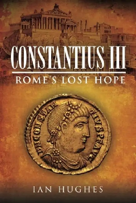 Constantius III: Rome's Lost Hope by Ian Hughes