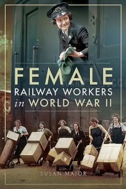 Female Railway Workers in World War II by Susan Major