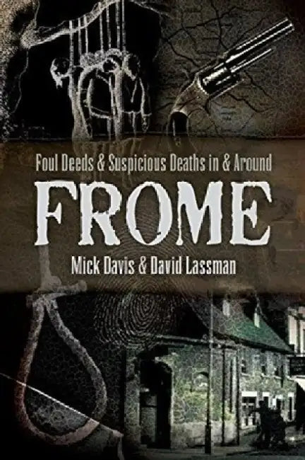 Foul Deeds and Suspicious Deaths in and Around Frome by David Lassman