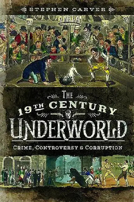 The 19th Century Underworld: Crime, Controversy & Corruption by Stephen Carver