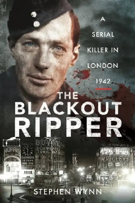 The Blackout Ripper: A Serial Killer in London 1942 by Stephen Wynn