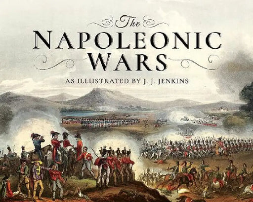 The Napoleonic Wars: As Illustrated by J J Jenkins by J. J. Jenkins