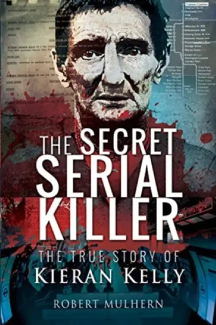 The Secret Serial Killer: The True Story of Kieran Kelly by Robert Mulhern