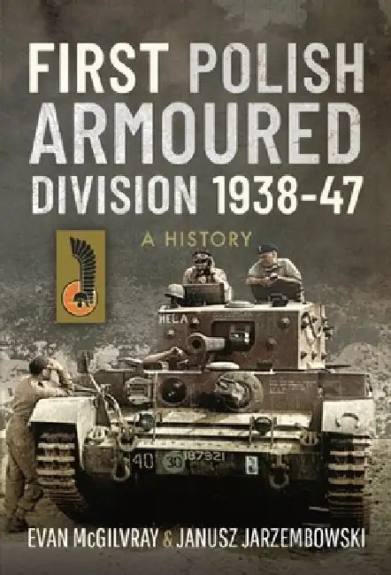 First Polish Armoured Division 1938-47: A History by Evan McGilvray