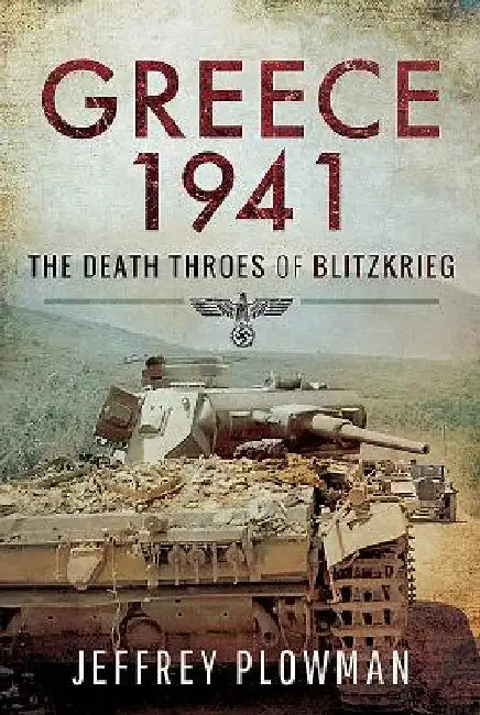 Greece 1941: The Death Throes of Blitzkrieg by Jeffrey Plowman