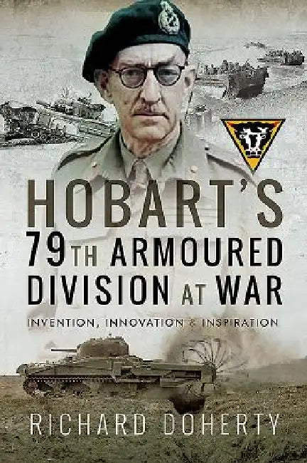 Hobart's 79th Armoured Division at War: Invention, Innovation and Inspiration by Richard Doherty