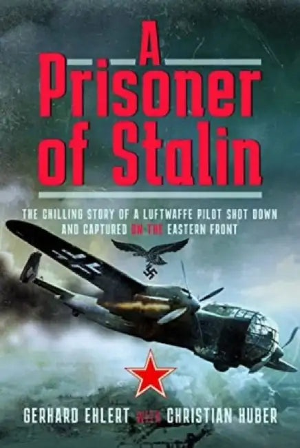 A Prisoner of Stalin: The Chilling Story of a Luftwaffe Pilot Shot Down and Captured on the Eastern Front by Christian Huber