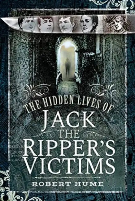 The Hidden Lives of Jack the Ripper's Victims by Robert Hume