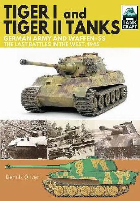 Tiger I and Tiger II Tanks: German Army and Waffen-Ss, the Last Battles in the West, 1945 by Dennis Oliver