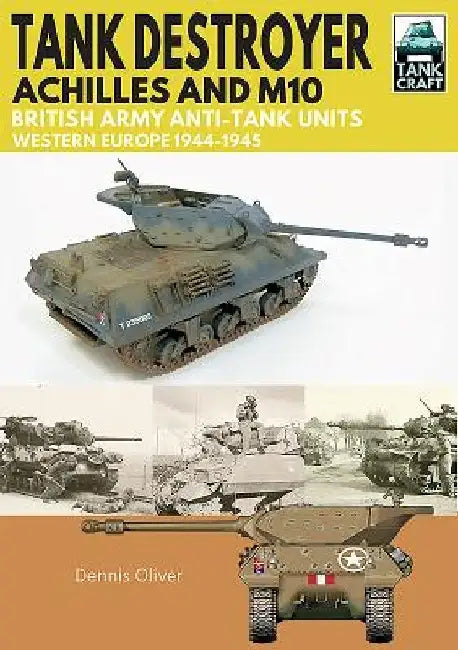 Tank Destroyer, Achilles and M10: British Army Anti-Tank Units, Western Europe, 1944-1945 by Dennis Oliver