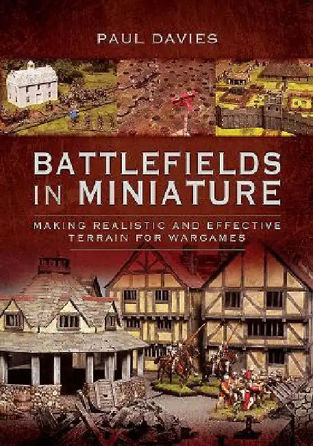 Battlefields in Miniature: Making Realistic and Effective Terrain for Wargames by Paul Davies