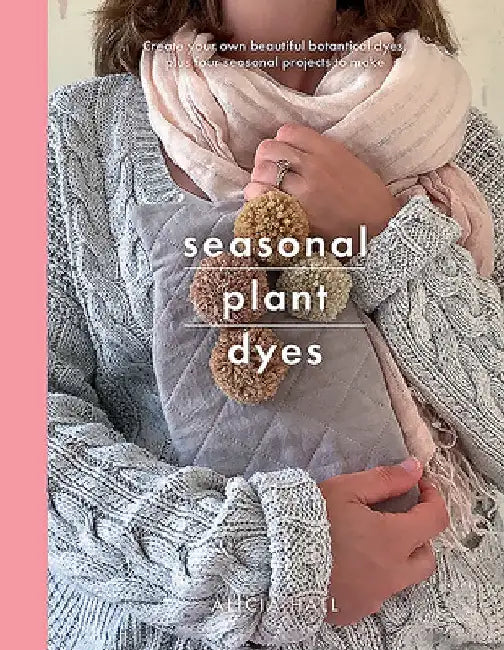 Seasonal Plant Dyes: Creating Year Round Colour from Plants, Beautiful Textile Projects by Alicia Hall