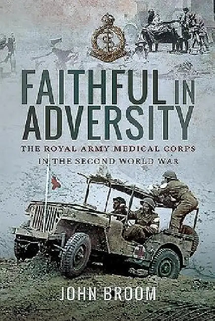 Faithful in Adversity: The Royal Army Medical Corps in the Second World War by John Broom