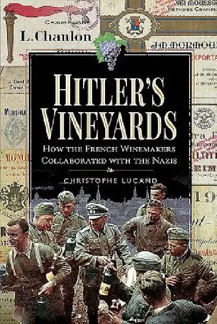Hitler's Vineyards: How the French Winemakers Collaborated with the Nazis by Christophe Lucand