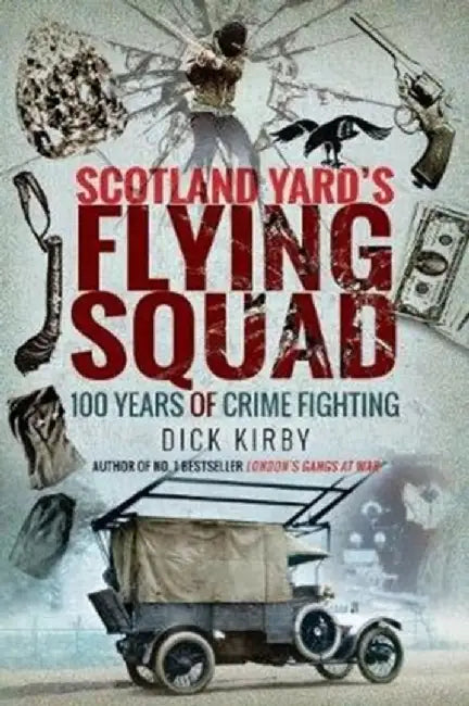 Scotland Yard's Flying Squad: 100 Years of Crime Fighting by Dick Kirby