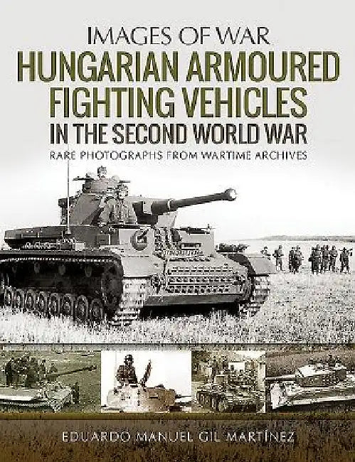 Hungarian Armoured Fighting Vehicles in the Second World War by Eduardo Manuel Gil Martínez