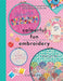 Colourful Fun Embroidery: Featuring 24 Modern Projects to Bring Joy and Happiness to Your Life! by Clare Albans