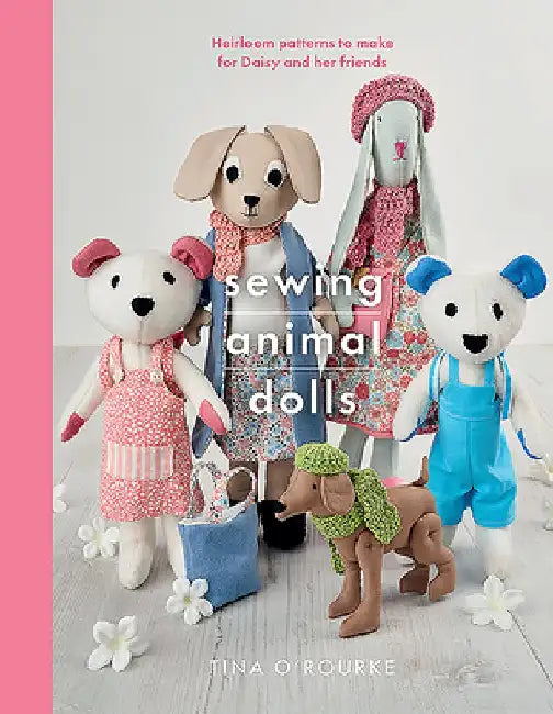 Sewing Animal Dolls: Heirloom Patterns to Make for Daisy and Her Friends by Tina O'Rourke
