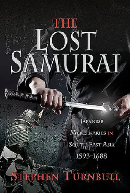 The Lost Samurai: Japanese Mercenaries in South East Asia, 1593-1688 by Stephen Turnbull