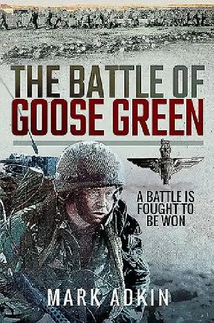 The Battle of Goose Green: A Battle Is Fought to Be Won by Mark Adkin