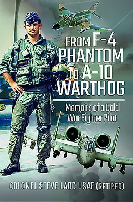 From F-4 Phantom to A-10 Warthog: Memoirs of a Cold War Fighter Pilot by Steven K. Ladd