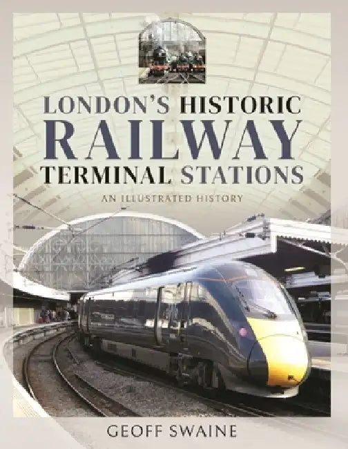 London's Historic Railway Terminal Stations: An Illustrated History by Geoff Swaine