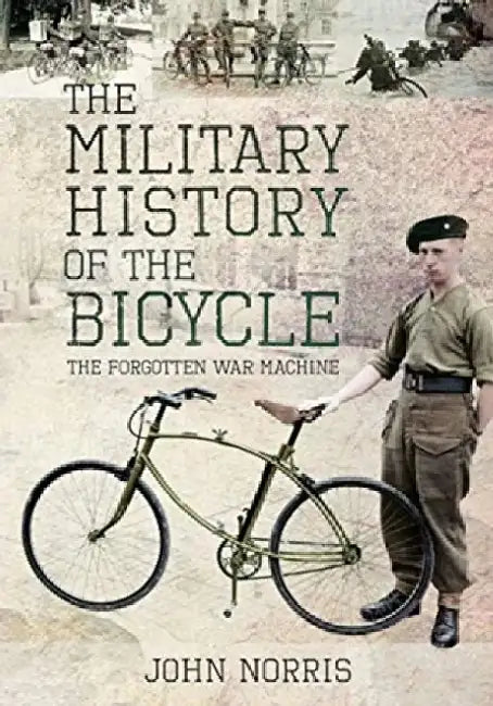 The Military History of the Bicycle: The Forgotten War Machine by John Norris