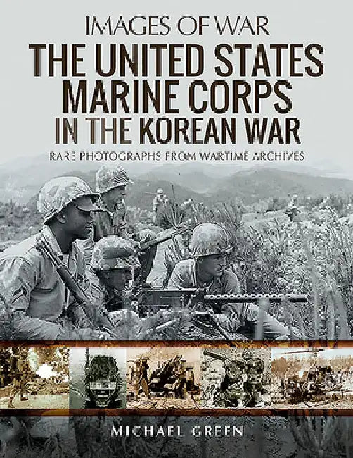 United States Marine Corps in the Korean War: Rare Photographs from Wartime Archives by Michael Green