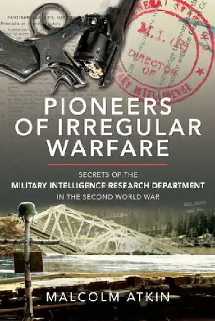 Pioneers of Irregular Warfare: Secrets of the Military Intelligence Research Department in the Second World War by Malcolm Atkin