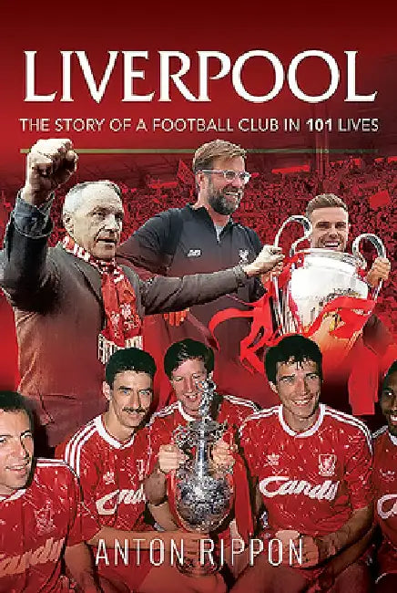 Liverpool - The Story of a Football Club in 101 Lives by Anton Rippon