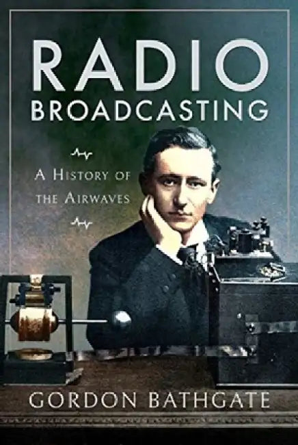 Radio Broadcasting: A History of the Airwaves by Gordon Bathgate