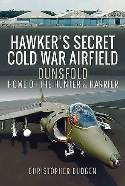 Hawker's Secret Cold War Airfield: Dunsfold: Home of the Hunter and Harrier by Christopher Budgen