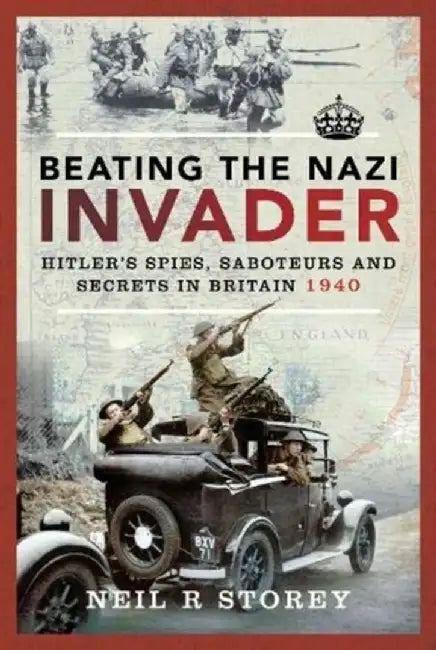 Beating the Nazi Invader: Hitler's Spies, Saboteurs and Secrets in Britain 1940 by Neil R. Storey