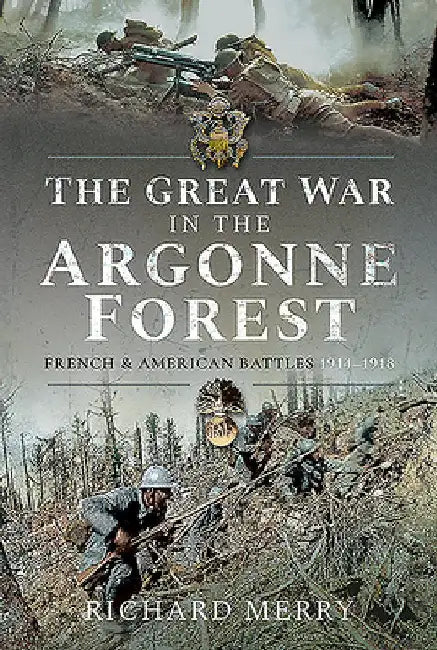 The Great War in the Argonne Forest: French and American Battles, 1914-1918 by Richard Merry
