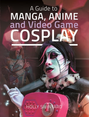 A Guide to Manga, Anime and Video Game Cosplay by Holly Swinyard