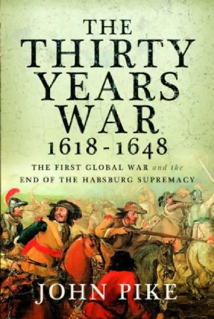 The Thirty Years War, 1618 - 1648: The First Global War and the End of Habsburg Supremacy by John Pike