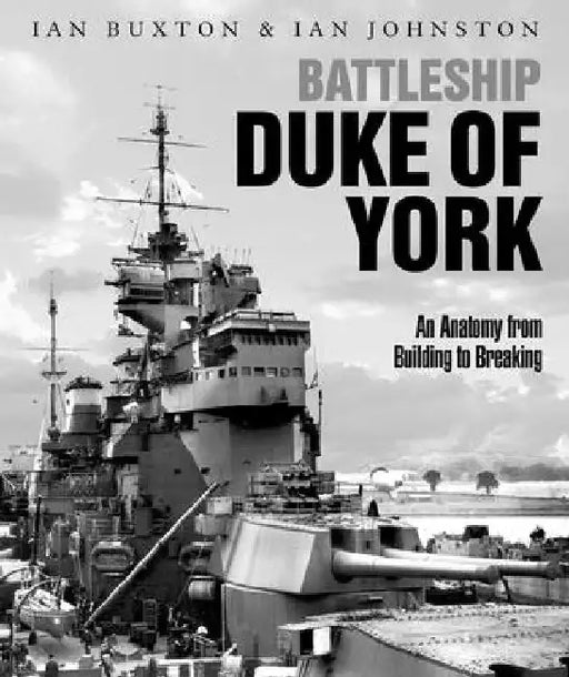 Battleship Duke of York: An Anatomy from Building to Breaking by Ian Buxton
