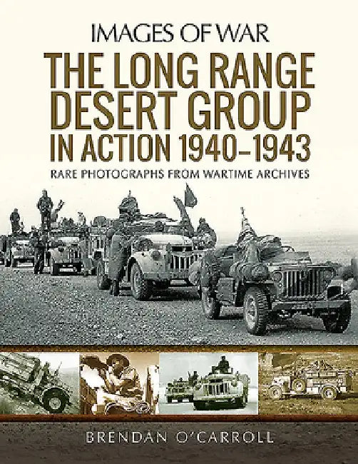 The Long Range Desert Group in Action 1940-1943: Rare Photographs from Wartime Archives by Brendan O'Carroll