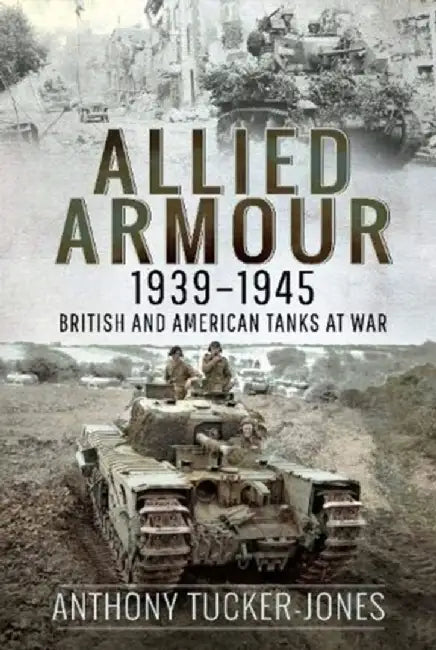 Allied Armour, 1939-1945: British and American Tanks at War by Anthony Tucker-Jones