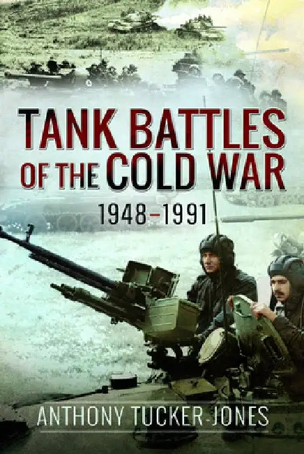 Tank Battles of the Cold War, 1948-1991 by Anthony Tucker-Jones