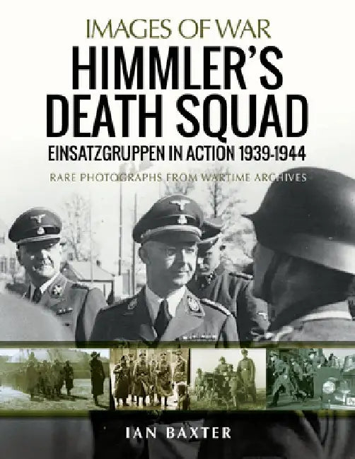 Himmler's Death Squad - Einsatzgruppen in Action, 1939-1944: Rare Photographs from Wartime Archives by Ian Baxter
