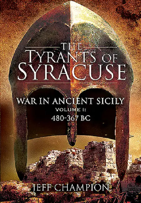 The Tyrants of Syracuse: War in Ancient Sicily: Volume I - 480-367 BC by Jeff Champion