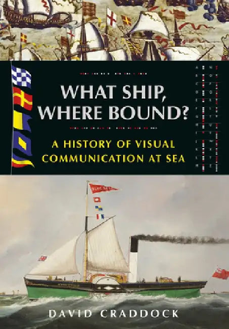 What Ship Where Bound?: A History of Visual Communication at Sea by David Craddock