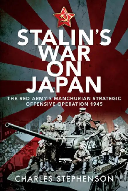 Stalin's War on Japan: The Red Army's 'Manchurian Strategic Offensive Operation', 1945 by Charles Stephenson