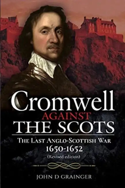 Cromwell Against the Scots: The Last Anglo-Scottish War 1650-1652 (Revised Edition) by John D. Grainger