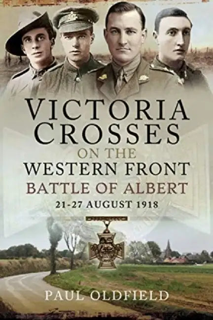 Victoria Crosses on the Western Front - Battle of Albert: 21-27 August 1918 by Paul Oldfield