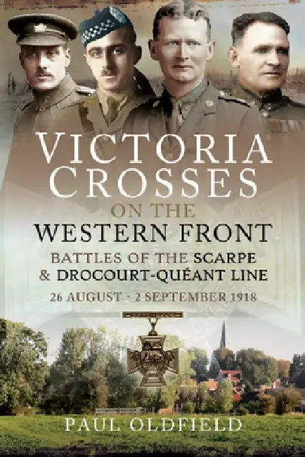 Victoria Crosses on the Western Front - Battles of the Scarpe 1918 and Drocourt-Queant Line: 26 August - 2 September 1918 by Paul Oldfield