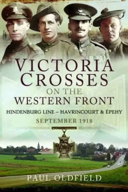 Victoria Crosses on the Western Front - Battles of the Hindenburg Line - Havrincourt and Épehy: September 1918 by Paul Oldfield