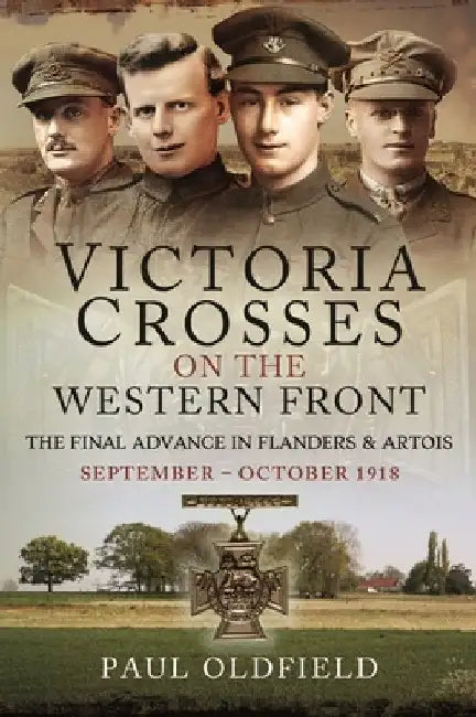 Victoria Crosses on the Western Front - The Final Advance in Flanders and Artois: September - October 1918 by Paul Oldfield